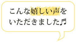 こんな嬉しい声をいただきました♬